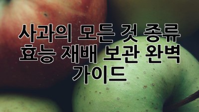 🍎 사과의 모든 것: 종류, 효능, 재배, 보관 완벽 가이드 🍎