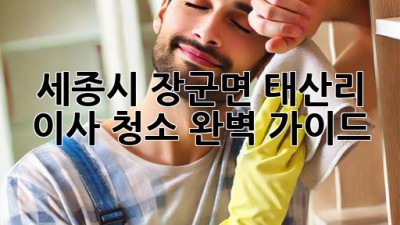 세종시 장군면 태산리 이사 청소 완벽 가이드!