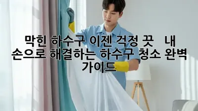 막힌 하수구, 이젠 걱정 끗! 🏠  내 손으로 해결하는 하수구 청소 완벽 가이드
