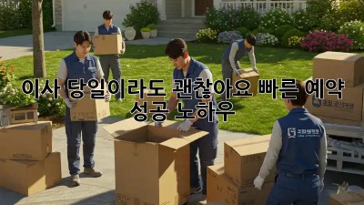 이사, 당일이라도 괜찮아요! 빠른 예약 성공 노하우